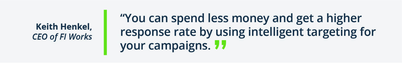 "you can spend less money and get a higher response rate by using intelligent targeting in your campaigns"